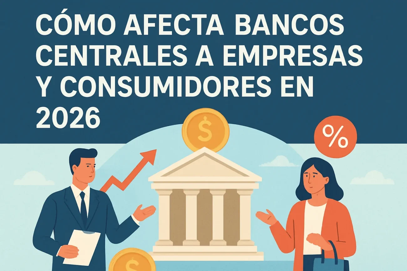 Cómo afecta bancos centrales a empresas y consumidores en 2026