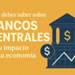 Qué debes saber sobre bancos centrales y su impacto en la economía