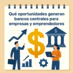 Qué oportunidades genera bancos centrales para empresas y emprendedores