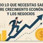 Todo lo que necesitas saber sobre crecimiento económico y los negocios