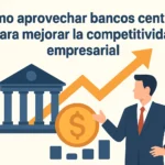 Cómo aprovechar bancos centrales para mejorar la competitividad empresarial