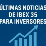 últimas noticias de IBEX 35 para inversores