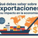 Qué debes saber sobre exportaciones y su impacto en la economía