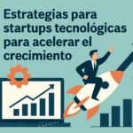 estrategias para startups tecnológicas para acelerar el crecimiento